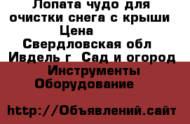 Лопата-чудо для очистки снега с крыши. › Цена ­ 700 - Свердловская обл., Ивдель г. Сад и огород » Инструменты. Оборудование   